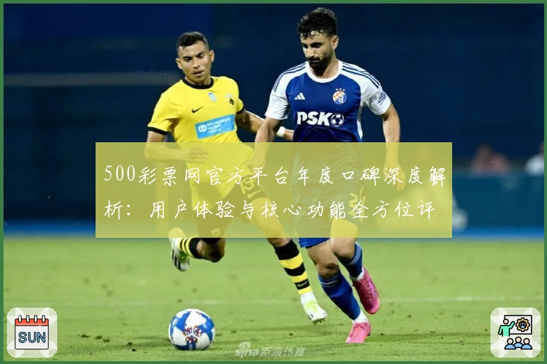 500彩票网官方平台年度口碑深度解析：用户体验与核心功能全方位评测