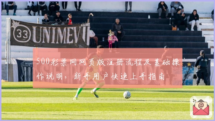500彩票网网页版注册流程及基础操作说明，新手用户快速上手指南