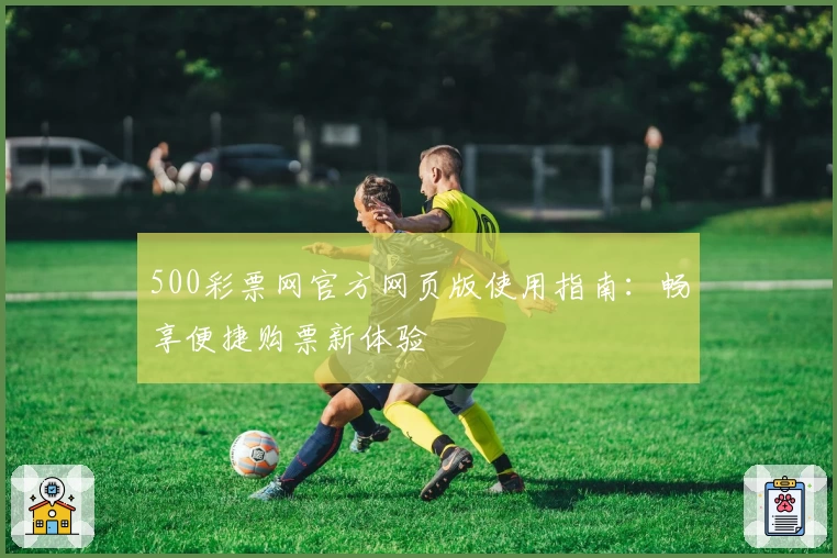 500彩票网官方网页版使用指南：畅享便捷购票新体验