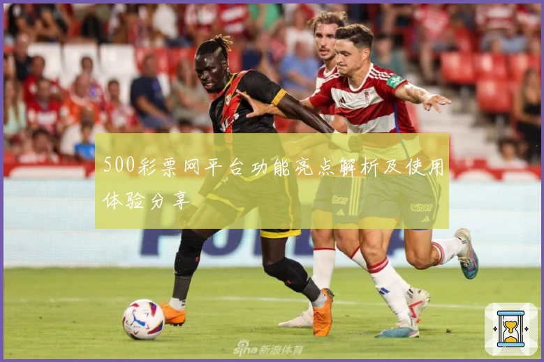 500彩票网平台功能亮点解析及使用体验分享