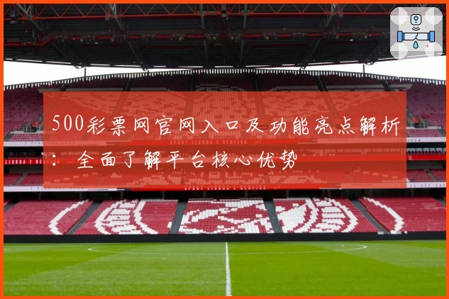 500彩票网官网入口及功能亮点解析：全面了解平台核心优势