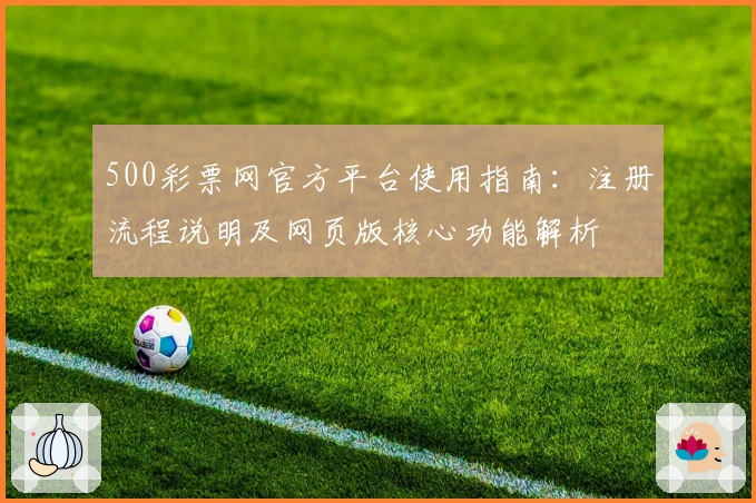 500彩票网官方平台使用指南：注册流程说明及网页版核心功能解析