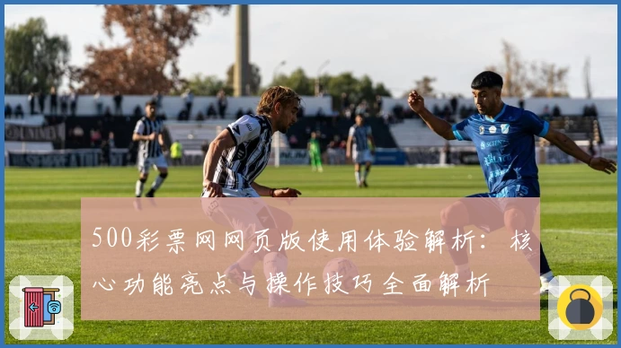 500彩票网网页版使用体验解析：核心功能亮点与操作技巧全面解析