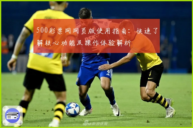 500彩票网网页版使用指南：快速了解核心功能及操作体验解析