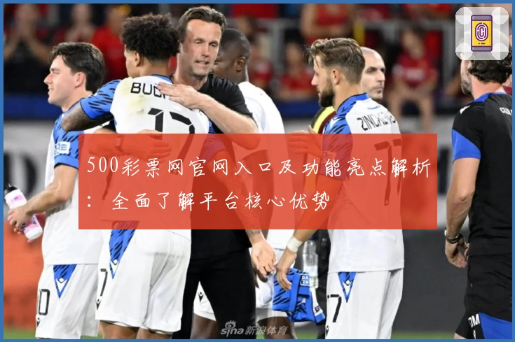 500彩票网官网入口及功能亮点解析：全面了解平台核心优势