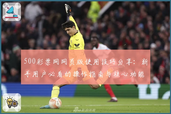 500彩票网网页版使用技巧分享：新手用户必看的操作指南与核心功能解析