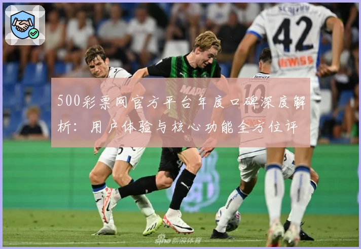 500彩票网官方平台年度口碑深度解析：用户体验与核心功能全方位评测