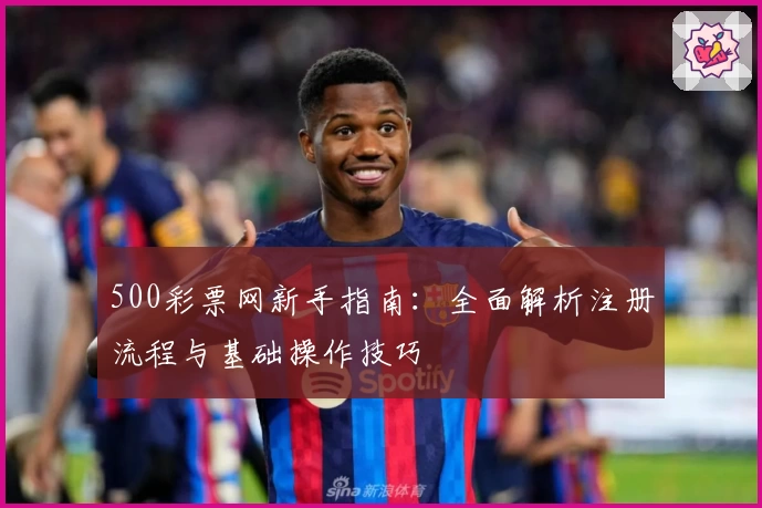 500彩票网新手指南：全面解析注册流程与基础操作技巧