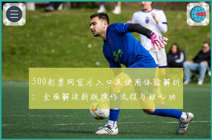 500彩票网官方入口及使用体验解析：全面解读新版操作流程与核心功能亮点