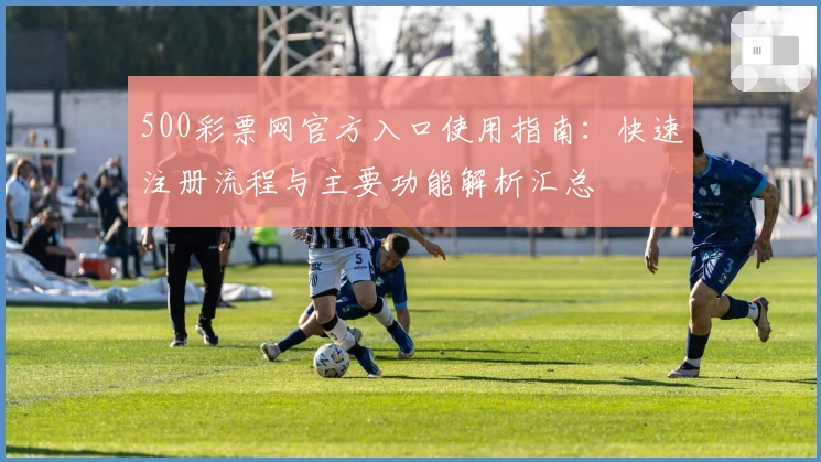 500彩票网官方入口使用指南：快速注册流程与主要功能解析汇总