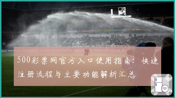 500彩票网官方入口使用指南：快速注册流程与主要功能解析汇总