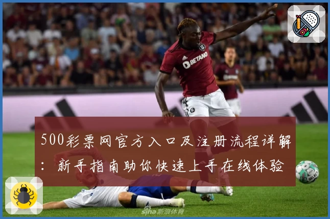 500彩票网官方入口及注册流程详解：新手指南助你快速上手在线体验