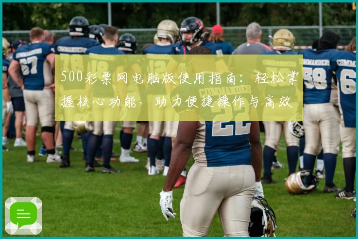 500彩票网电脑版使用指南：轻松掌握核心功能，助力便捷操作与高效体验